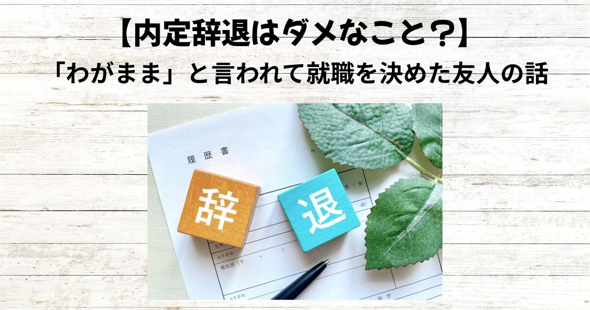 内定辞退はダメなこと？「わがまま」と言われて就職を決めた友人の話