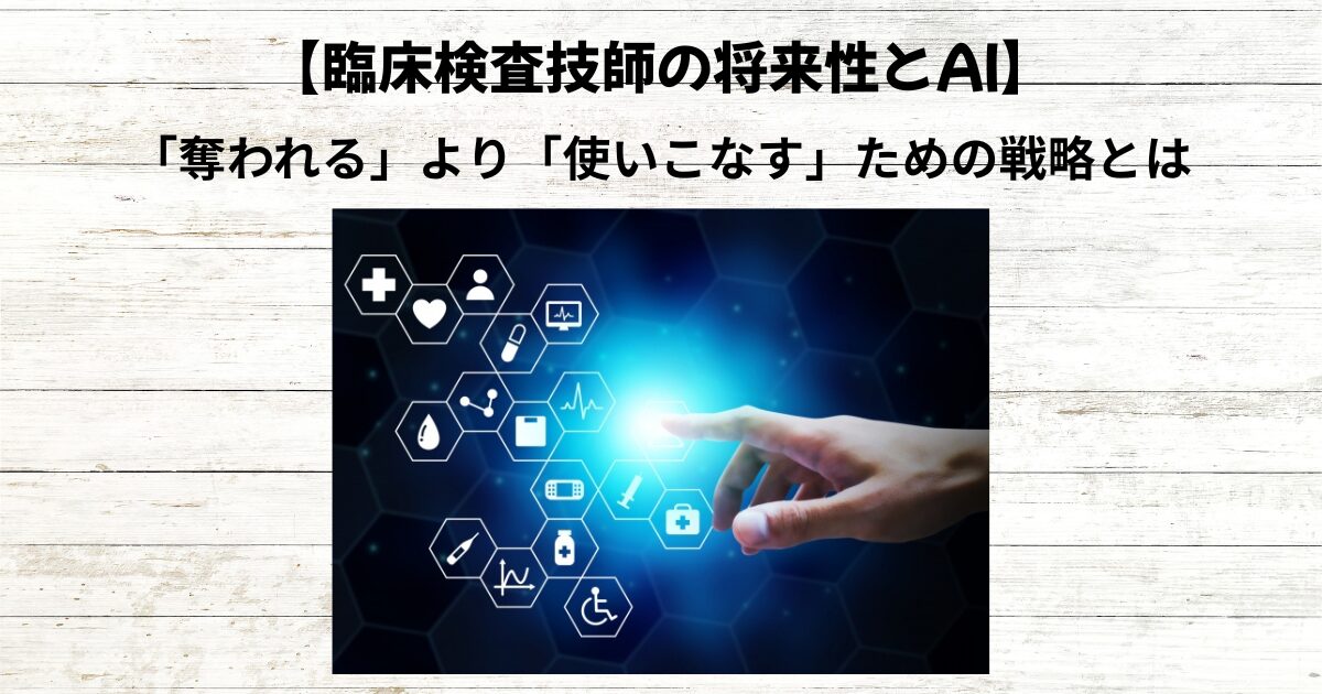 臨床検査技師の将来性とAI｜「奪われる」より「使いこなす」時代の生き残り戦略